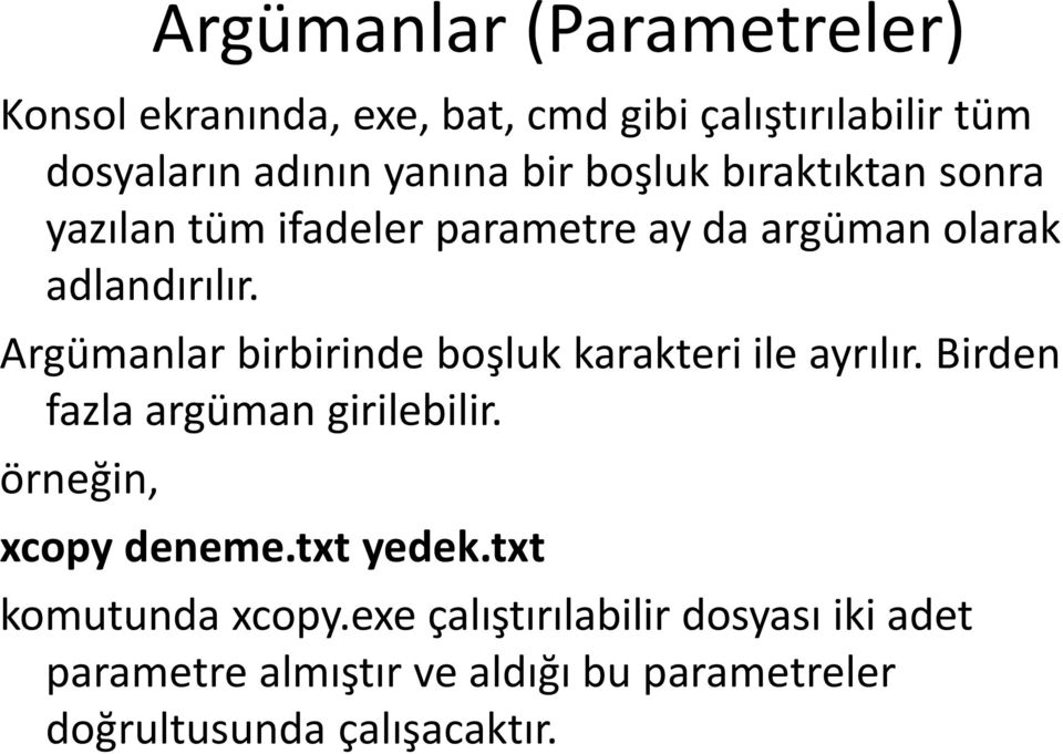 Argümanlar birbirinde boşluk karakteri ile ayrılır. Birden fazla argüman girilebilir. örneğin, xcopy deneme.