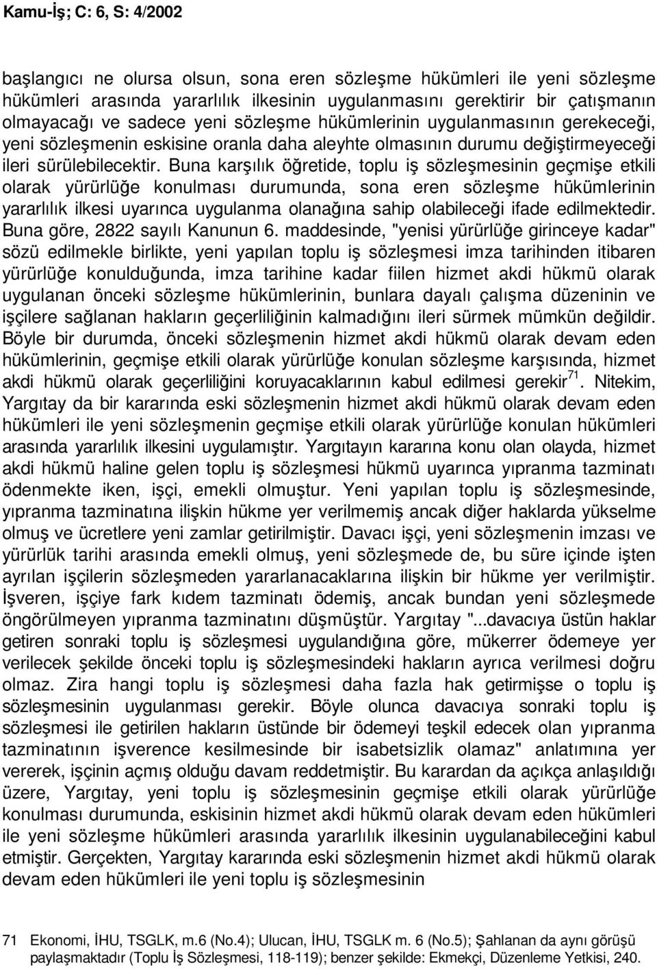 Buna karşılık öğretide, toplu iş sözleşmesinin geçmişe etkili olarak yürürlüğe konulması durumunda, sona eren sözleşme hükümlerinin yararlılık ilkesi uyarınca uygulanma olanağına sahip olabileceği