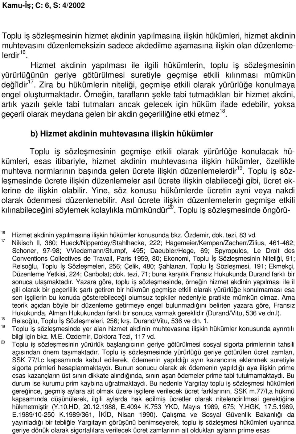 Zira bu hükümlerin niteliği, geçmişe etkili olarak yürürlüğe konulmaya engel oluşturmaktadır.