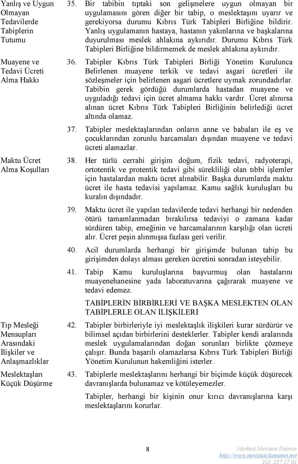 Yanlış uygulamanın hastaya, hastanın yakınlarına ve başkalarına duyurulması meslek ahlakına aykırıdır. Durumu Kıbrıs Türk Tabipleri Birliğine bildirmemek de meslek ahlakına aykırıdır. 36.