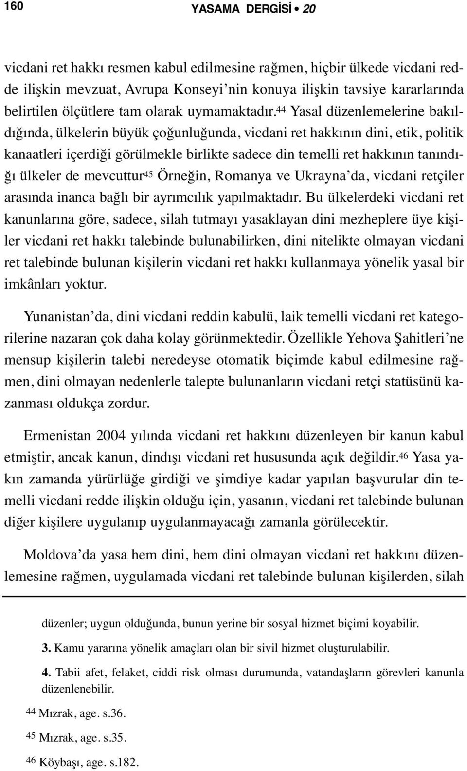 44 Yasal düzenlemelerine bakıldığında, ülkelerin büyük çoğunluğunda, vicdani ret hakkının dini, etik, politik kanaatleri içerdiği görülmekle birlikte sadece din temelli ret hakkının tanındığı ülkeler