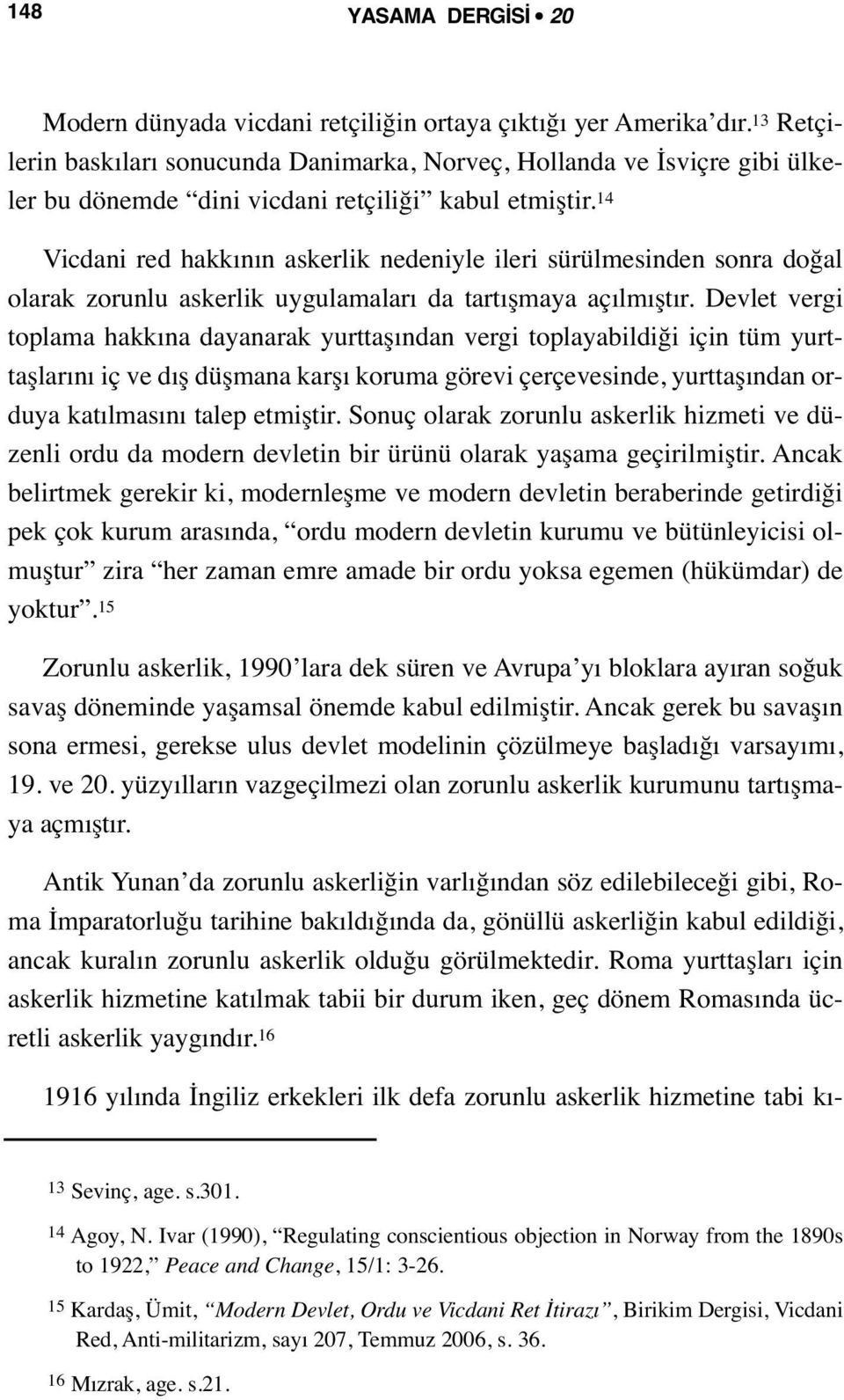 14 Vicdani red hakkının askerlik nedeniyle ileri sürülmesinden sonra doğal olarak zorunlu askerlik uygulamaları da tartışmaya açılmıştır.