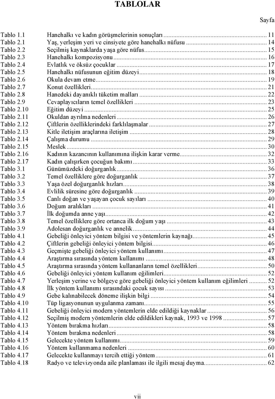 .. 21 Tablo 2.8 Hanedeki dayanıklı tüketim malları... 22 Tablo 2.9 Cevaplayıcıların temel özellikleri... 23 Tablo 2.10 Eğitim düzeyi... 25 Tablo 2.11 Okuldan ayrılma nedenleri... 26 Tablo 2.