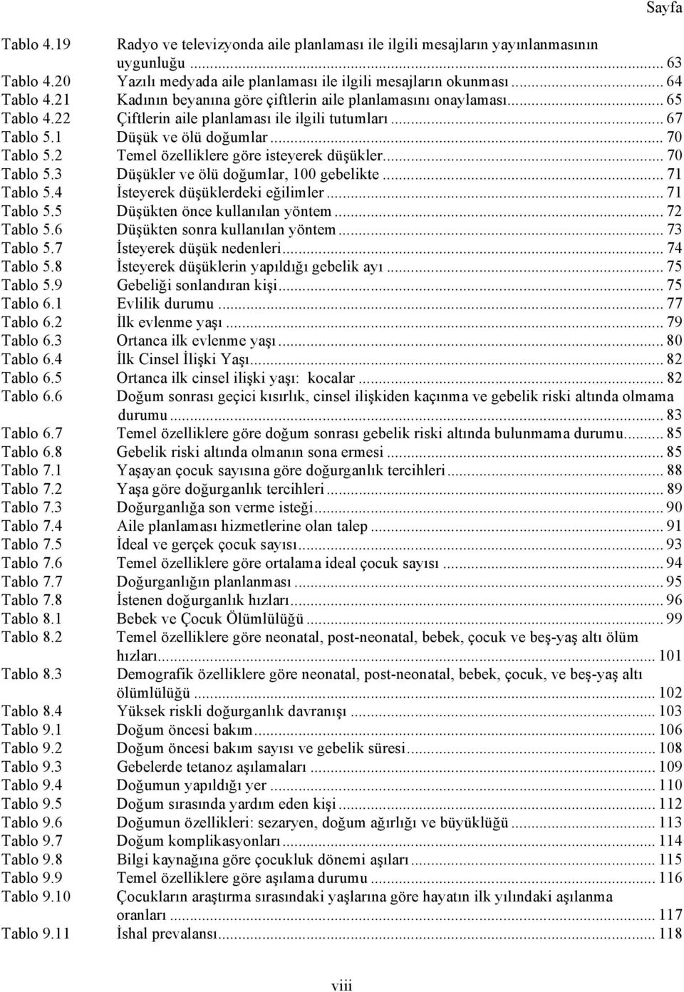 2 Temel özelliklere göre isteyerek düşükler... 70 Tablo 5.3 Düşükler ve ölü doğumlar, 100 gebelikte... 71 Tablo 5.4 İsteyerek düşüklerdeki eğilimler... 71 Tablo 5.5 Düşükten önce kullanılan yöntem.