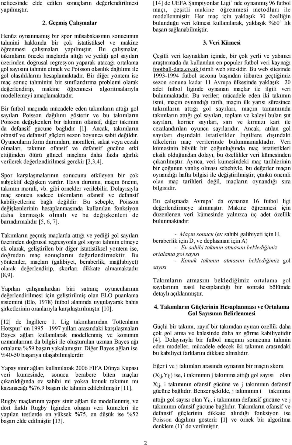 Bu çalışmalar, takımların önceki maçlarda attığı ve yediği gol sayıları üzerinden doğrusal regresyon yaparak atacağı ortalama gol sayısını tahmin etmek ve Poisson olasılık dağılımı ile gol