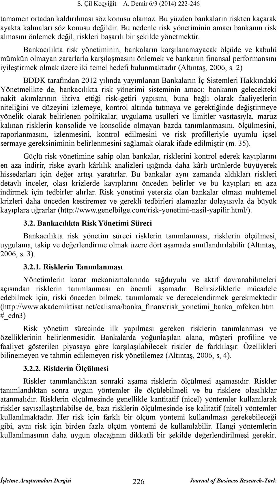 Bankacılıkta risk yönetiminin, bankaların karşılanamayacak ölçüde ve kabulü mümkün olmayan zararlarla karşılaşmasını önlemek ve bankanın finansal performansını iyileştirmek olmak üzere iki temel