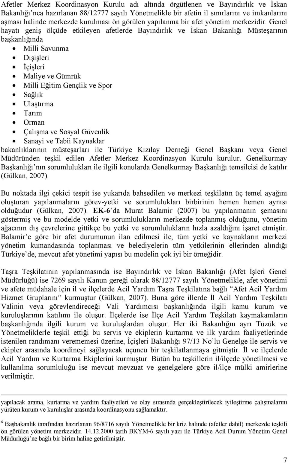 Genel hayatı geniş ölçüde etkileyen afetlerde Bayındırlık ve İskan Bakanlığı Müsteşarının başkanlığında Milli Savunma Dışişleri İçişleri Maliye ve Gümrük Milli Eğitim Gençlik ve Spor Sağlık Ulaştırma