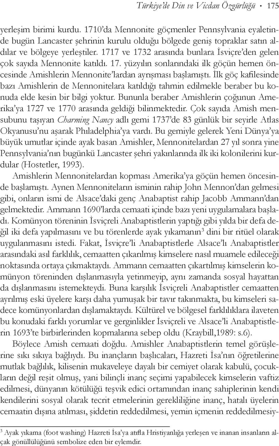 1717 ve 1732 arasında bunlara İsviçre den gelen çok sayıda Mennonite katıldı. 17. yüzyılın sonlarındaki ilk göçün hemen öncesinde Amishlerin Mennonite lardan ayrışması başlamıştı.