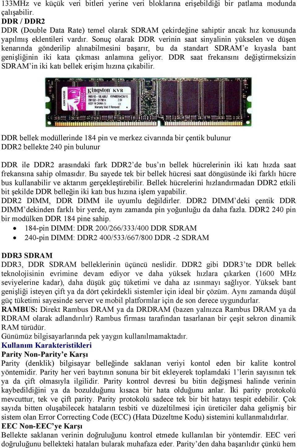 Sonuç olarak DDR verinin saat sinyalinin yükselen ve düşen kenarında gönderilip alınabilmesini başarır, bu da standart SDRAM e kıyasla bant genişliğinin iki kata çıkması anlamına geliyor.