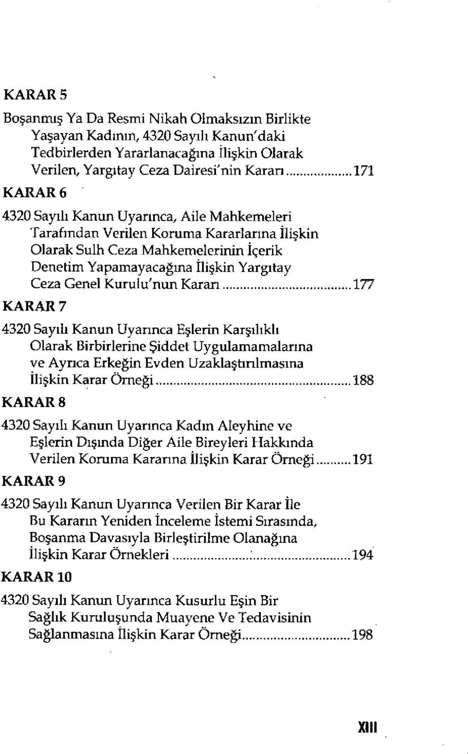 Genel Kurulu'nun Kararı...177 KARAR 7 4320 Say ıli Kanun Uyar ınca E şlerin Kar şılıkl ı Olarak Birbirlerine Şiddet Uygulamamalar ına ve Ayrıca Erkeğin Evden Uzakla ştınlmas ına ilişkin Karar Örneği.