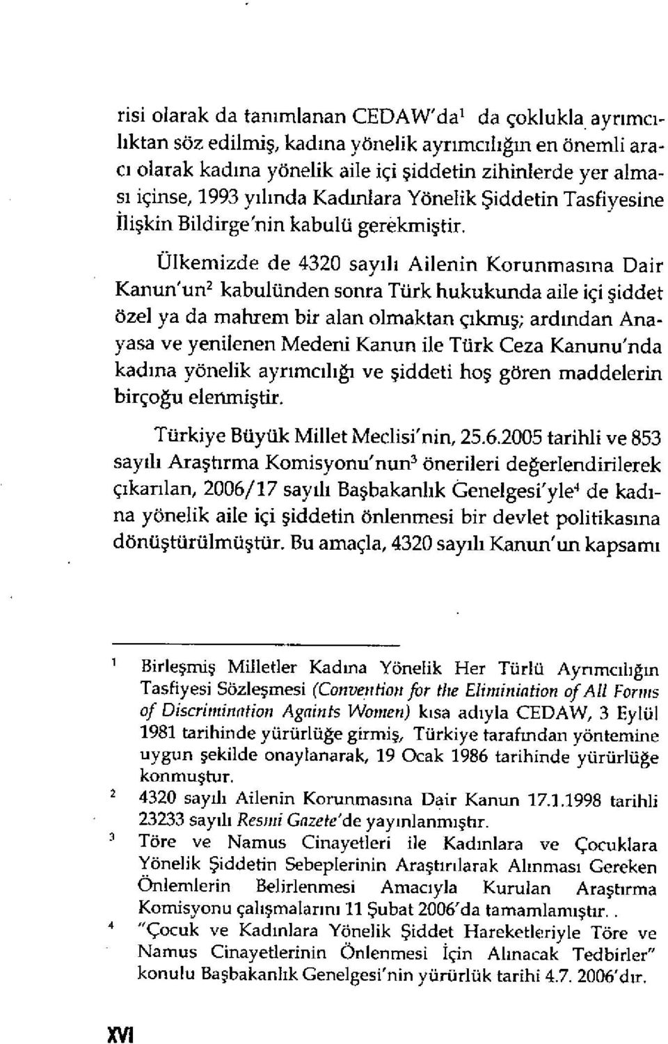 Ülkemizde de 4320 say ı l ı Ailenin Korunmas ına Dair Kanun'un2 kabulünden sonra Türk hukukunda aile içi şiddet özel ya da mahrem bir alan olmaktan ç ıkmış; ard ından Anayasa ve yenilenen Medeni