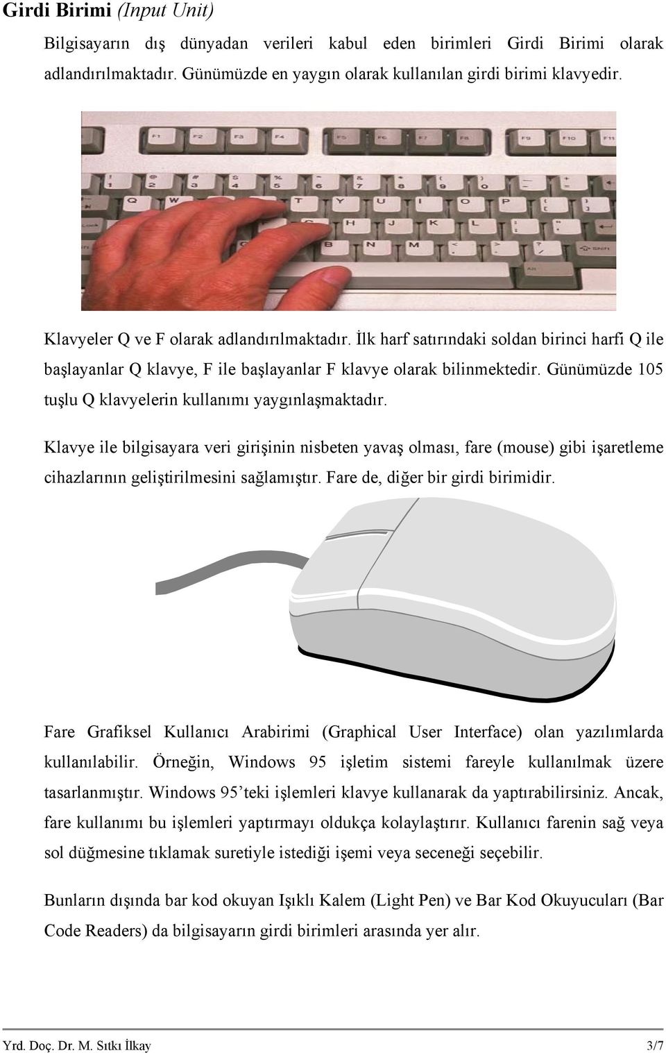 Günümüzde 105 tuşlu Q klavyelerin kullanımı yaygınlaşmaktadır. Klavye ile bilgisayara veri girişinin nisbeten yavaş olması, fare (mouse) gibi işaretleme cihazlarının geliştirilmesini sağlamıştır.