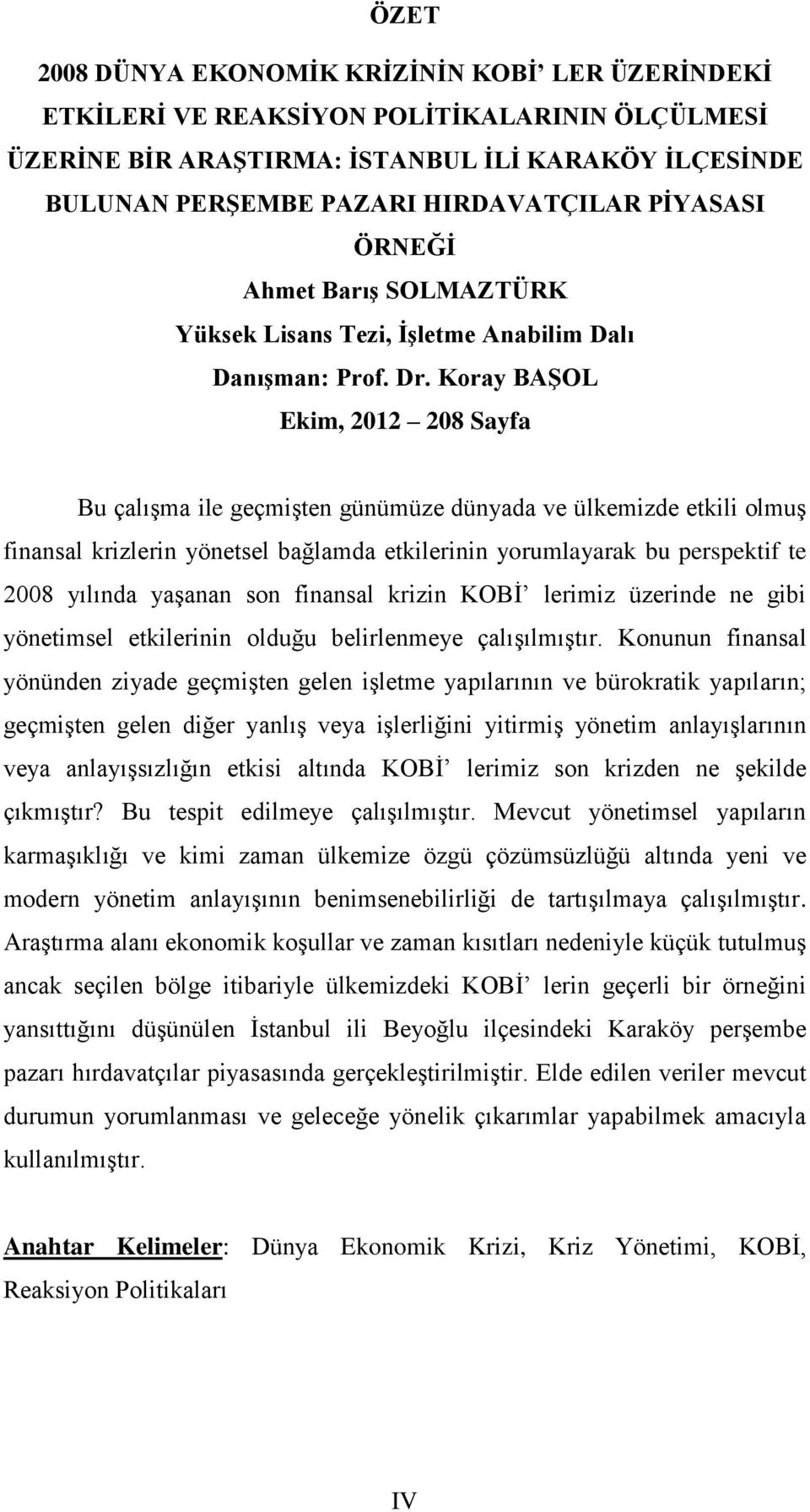 Koray BAŞOL Ekim, 2012 208 Sayfa Bu çalıģma ile geçmiģten günümüze dünyada ve ülkemizde etkili olmuģ finansal krizlerin yönetsel bağlamda etkilerinin yorumlayarak bu perspektif te 2008 yılında