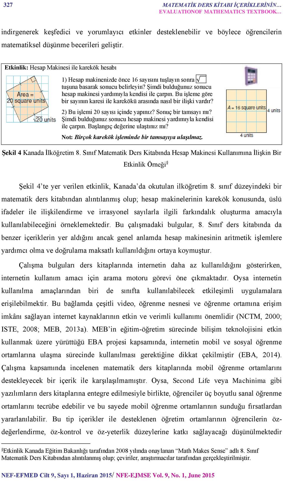 Şimdi bulduğunuz sonucu hesap makinesi yardımıyla kendisi ile çarpın. Bu işleme göre bir sayının karesi ile karekökü arasında nasıl bir ilişki vardır? 2) Bu işlemi 20 sayısı içinde yapınız?