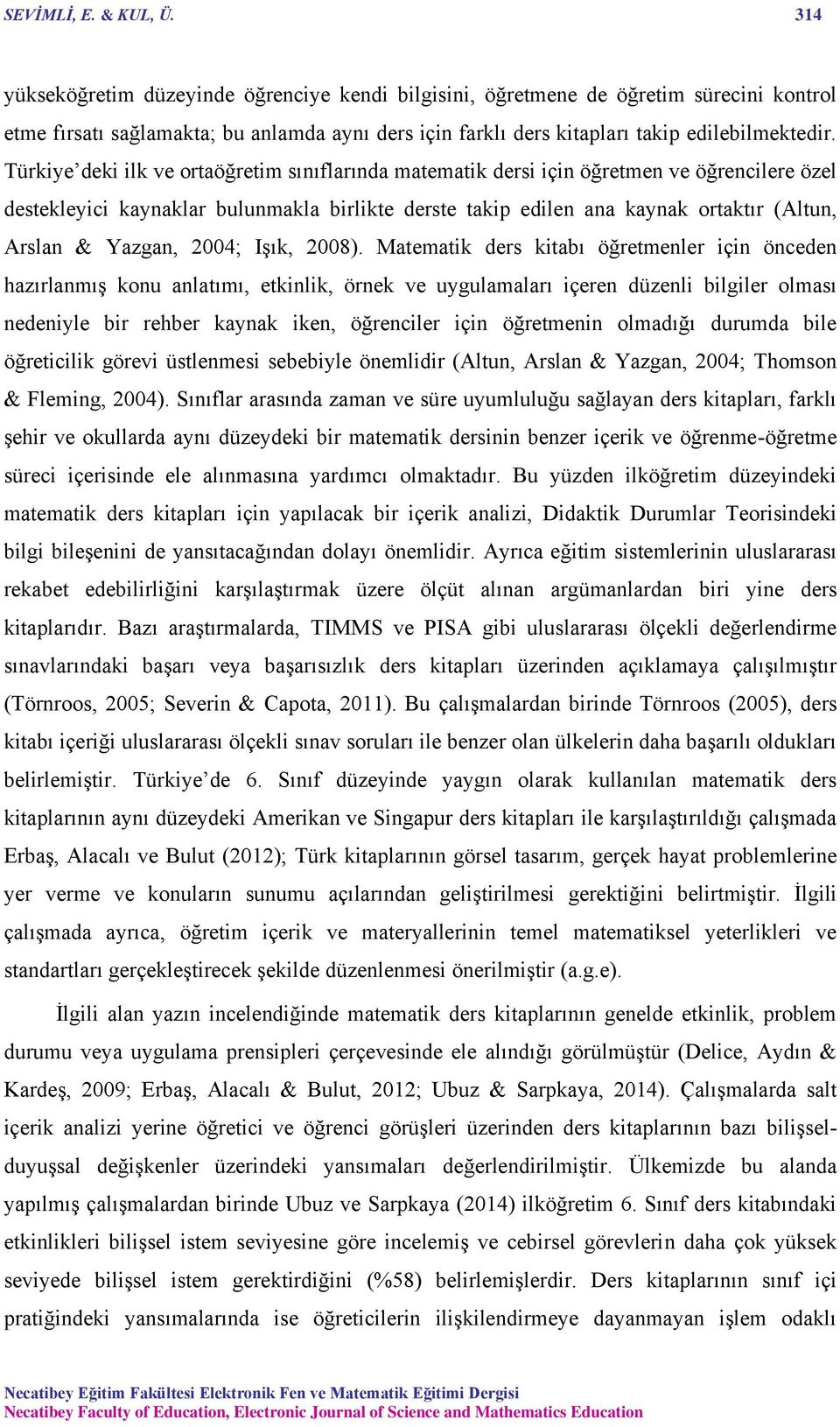 Türkiye deki ilk ve ortaöğretim sınıflarında matematik dersi için öğretmen ve öğrencilere özel destekleyici kaynaklar bulunmakla birlikte derste takip edilen ana kaynak ortaktır (Altun, Arslan &