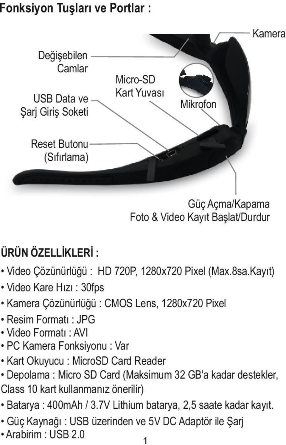 Kayıt) Video Kare Hızı : 30fps Kamera Çözünürlüğü : CMOS Lens, 1280x720 Pixel Resim Formatı : JPG Video Formatı : AVI PC Kamera Fonksiyonu : Var Kart Okuyucu : MicroSD