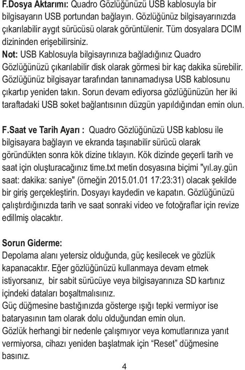 Gözlüğünüz bilgisayar tarafından tanınamadıysa USB kablosunu çıkartıp yeniden takın. Sorun devam ediyorsa gözlüğünüzün her iki taraftadaki USB soket bağlantısının düzgün yapıldığından emin olun. F.