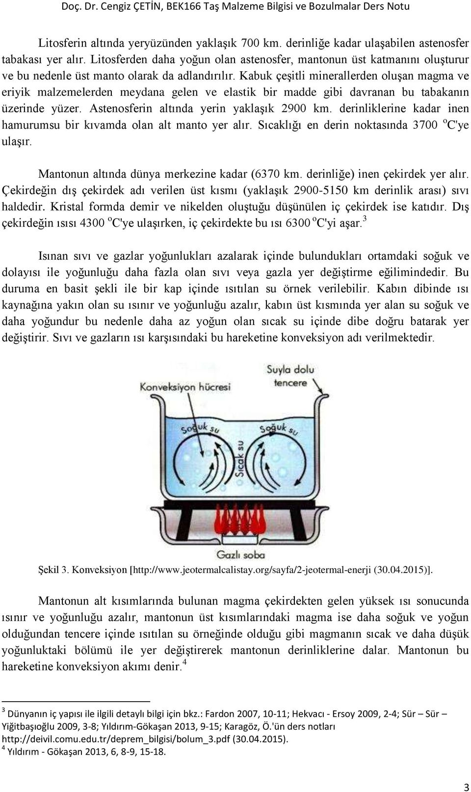 Kabuk çeşitli minerallerden oluşan magma ve eriyik malzemelerden meydana gelen ve elastik bir madde gibi davranan bu tabakanın üzerinde yüzer. Astenosferin altında yerin yaklaşık 2900 km.