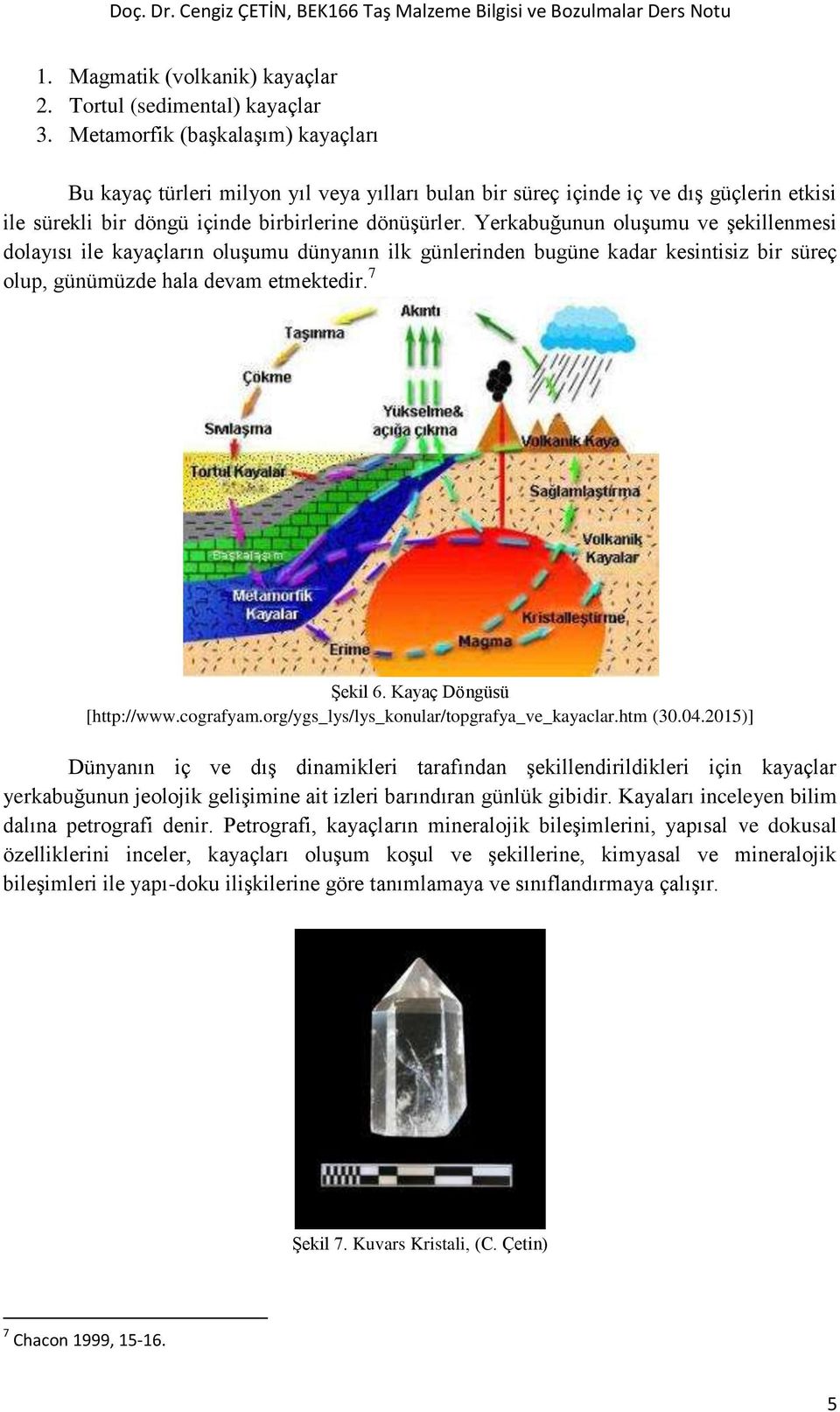 Yerkabuğunun oluşumu ve şekillenmesi dolayısı ile kayaçların oluşumu dünyanın ilk günlerinden bugüne kadar kesintisiz bir süreç olup, günümüzde hala devam etmektedir. 7 Şekil 6.