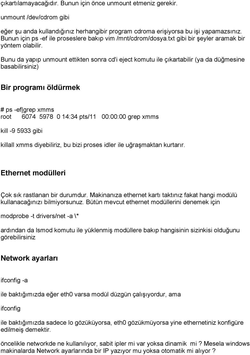 Bunu da yapıp unmount ettikten sonra cd'i eject komutu ile çıkartabilir (ya da düğmesine basabilirsiniz) Bir programı öldürmek # ps -ef grep xmms root 6074 5978 0 14:34 pts/11 00:00:00 grep xmms kill