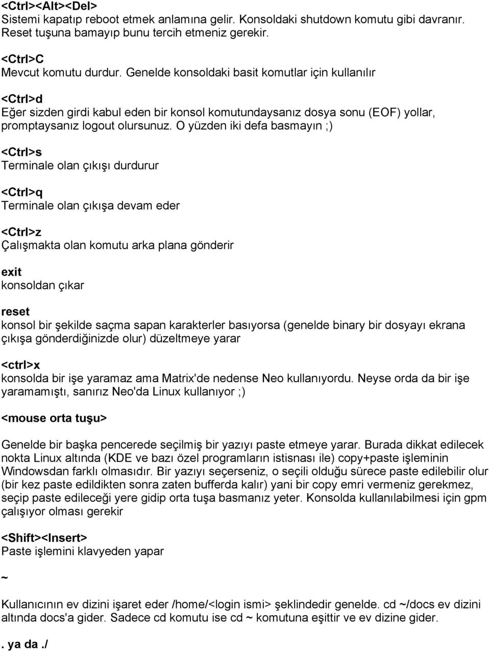 O yüzden iki defa basmayın ;) <Ctrl>s Terminale olan çıkışı durdurur <Ctrl>q Terminale olan çıkışa devam eder <Ctrl>z Çalışmakta olan komutu arka plana gönderir exit konsoldan çıkar reset konsol bir