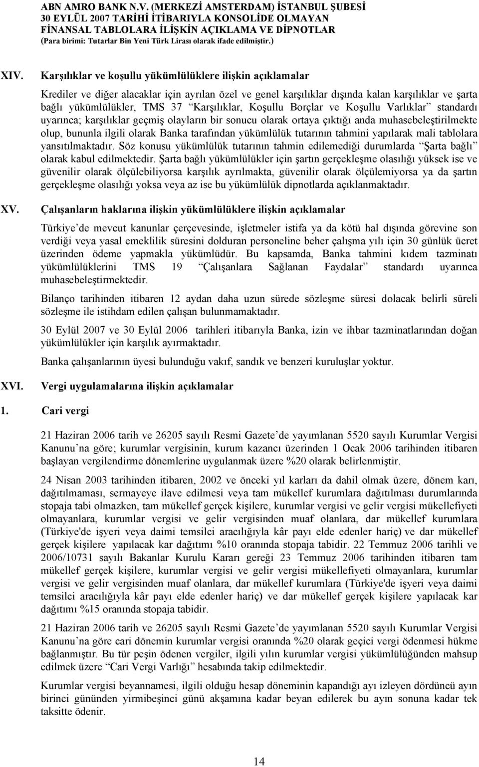 Karşılıklar, Koşullu Borçlar ve Koşullu Varlıklar standardı uyarınca; karşılıklar geçmiş olayların bir sonucu olarak ortaya çıktığı anda muhasebeleştirilmekte olup, bununla ilgili olarak Banka