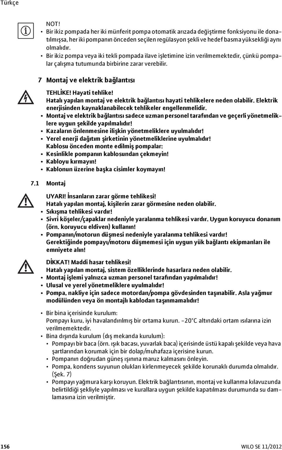 Hatalı yapılan montaj ve elektrik bağlantısı hayati tehlikelere neden olabilir. Elektrik enerjisinden kaynaklanabilecek tehlikeler engellenmelidir.