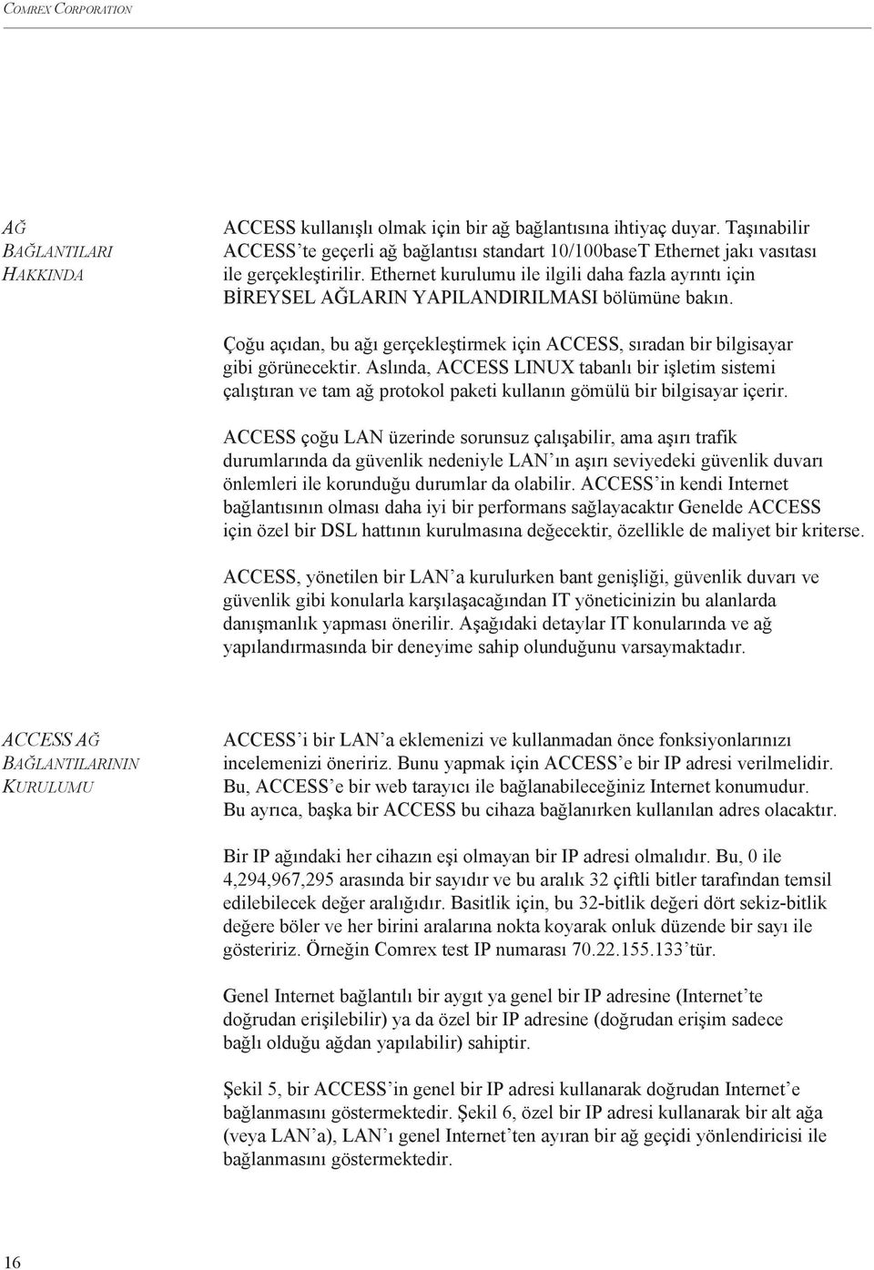 Ethernet kurulumu ile ilgili daha fazla ayrıntı için BİREYSEL AĞLARIN YAPILANDIRILMASI bölümüne bakın. Çoğu açıdan, bu ağı gerçekleştirmek için ACCESS, sıradan bir bilgisayar gibi görünecektir.