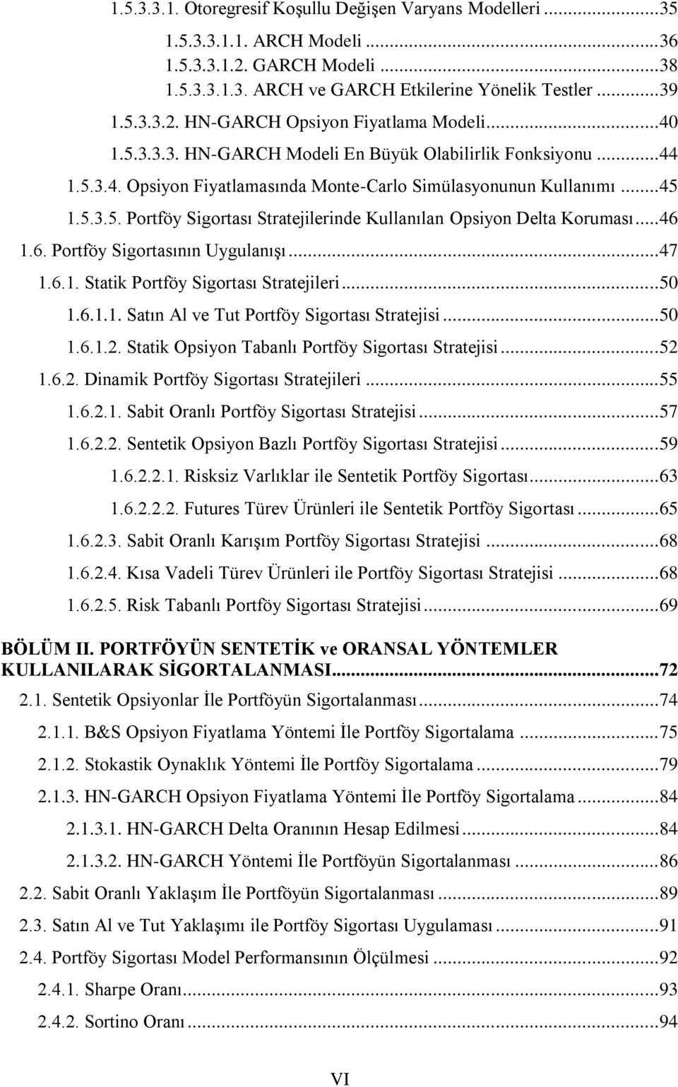 .. 46 1.6. Sigortasının Uygulanışı... 47 1.6.1. Statik Sigortası Stratejileri... 50 1.6.1.1. Satın Al ve Tut Sigortası Stratejisi... 50 1.6.1.2. Statik Opsiyon Tabanlı Sigortası Stratejisi... 52 1.6.2. Dinamik Sigortası Stratejileri.