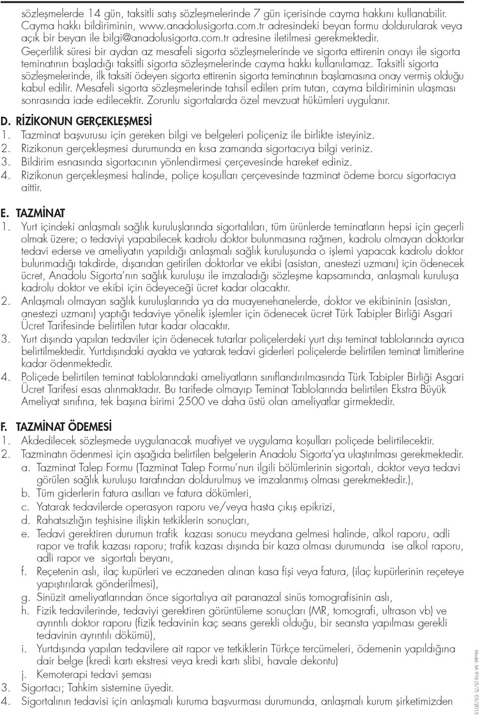 Geçerlilik süresi bir aydan az mesafeli sigorta sözleflmelerinde ve sigorta ettirenin onayı ile sigorta teminatının baflladı ı taksitli sigorta sözleflmelerinde cayma hakkı kullanılamaz.