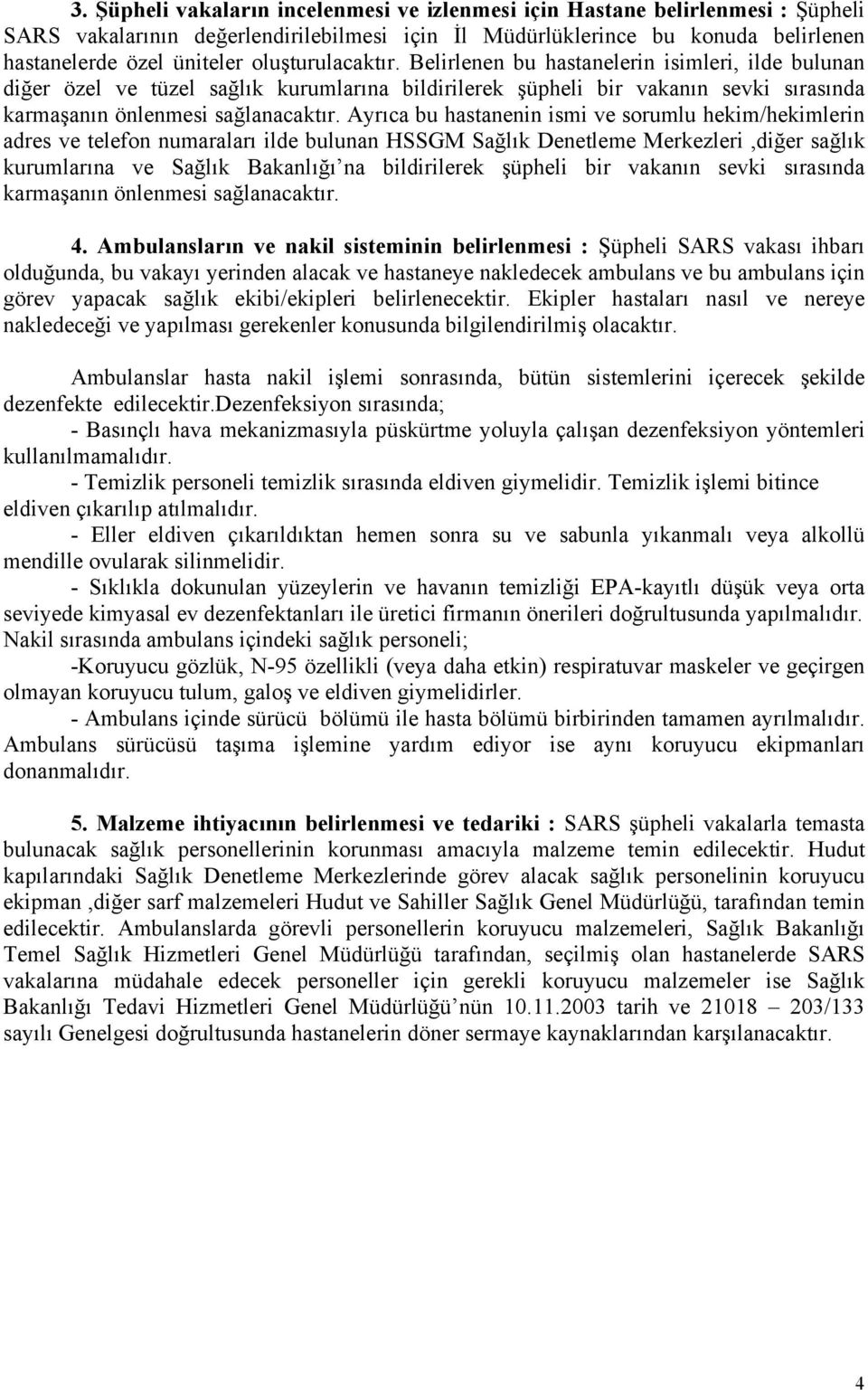 Ayrıca bu hastanenin ismi ve sorumlu hekim/hekimlerin adres ve telefon numaraları ilde bulunan HSSGM Sağlık Denetleme Merkezleri,diğer sağlık kurumlarına ve Sağlık Bakanlığı na bildirilerek şüpheli