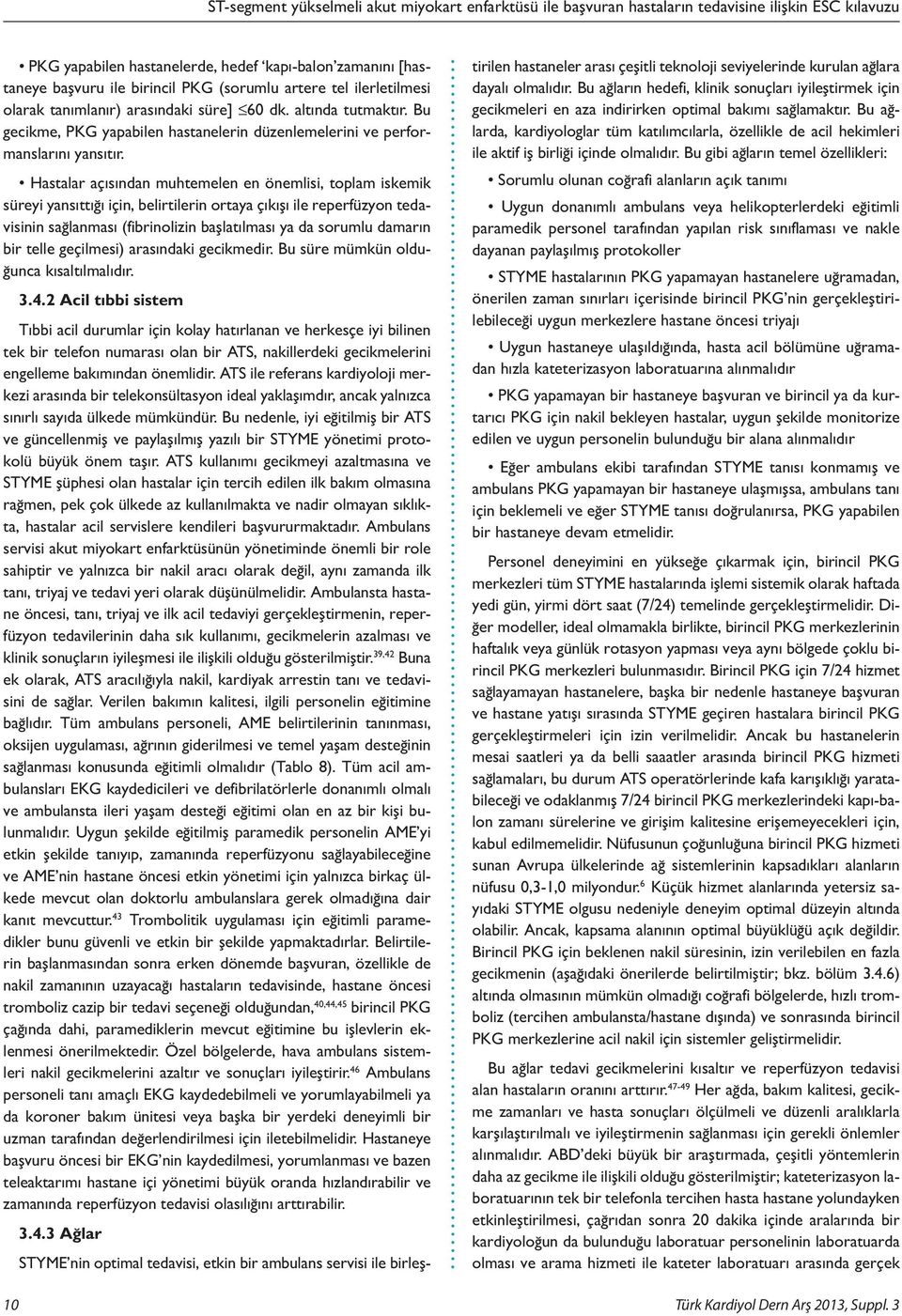 Hastalar açısından muhtemelen en önemlisi, toplam iskemik süreyi yansıttığı için, belirtilerin ortaya çıkışı ile reperfüzyon tedavisinin sağlanması (fibrinolizin başlatılması ya da sorumlu damarın