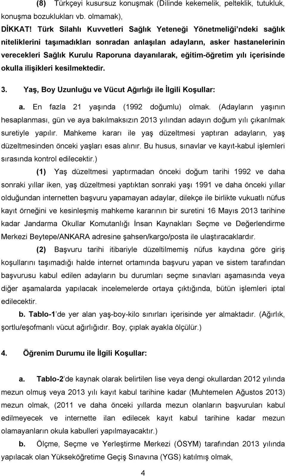 eğitim-öğretim yılı içerisinde okulla ilişikleri kesilmektedir. 3. Yaş, Boy Uzunluğu ve Vücut Ağırlığı ile İlgili Koşullar: a. En fazla 21 yaşında (1992 doğumlu) olmak.