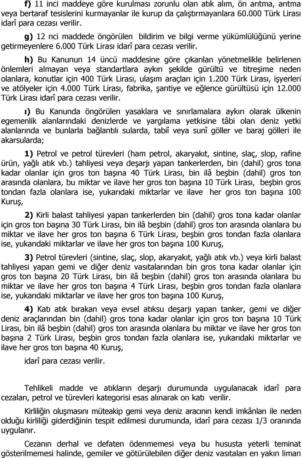 h) Bu Kanunun 14 üncü maddesine göre çıkarılan yönetmelikle belirlenen önlemleri almayan veya standartlara aykırı şekilde gürültü ve titreşime neden olanlara, konutlar için 400 Türk Lirası, ulaşım