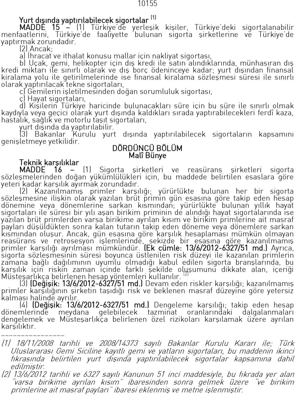 (2) Ancak; a) İhracat ve ithalat konusu mallar için nakliyat sigortası, b) Uçak, gemi, helikopter için dış kredi ile satın alındıklarında, münhasıran dış kredi miktarı ile sınırlı olarak ve dış borç