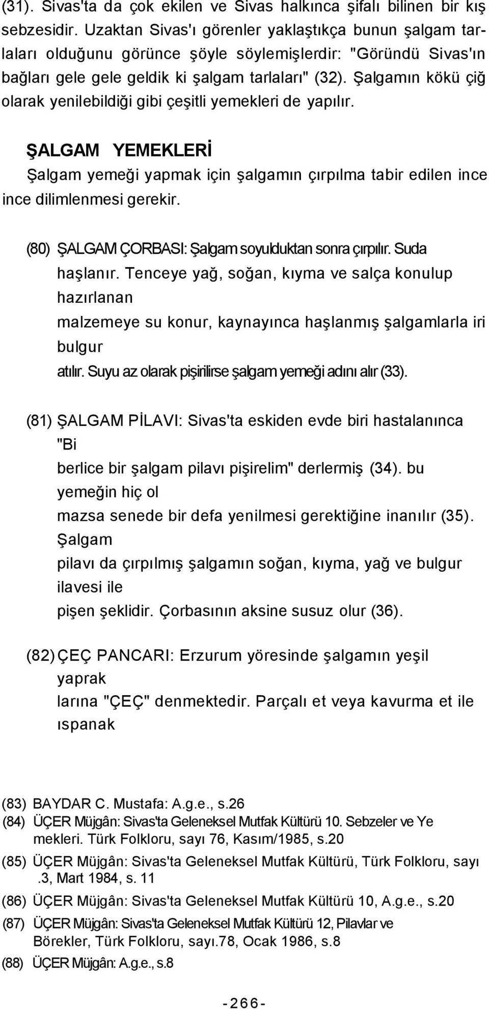 Şalgamın kökü çiğ olarak yenilebildiği gibi çeşitli yemekleri de yapılır. ŞALGAM YEMEKLERİ Şalgam yemeği yapmak için şalgamın çırpılma tabir edilen ince ince dilimlenmesi gerekir.