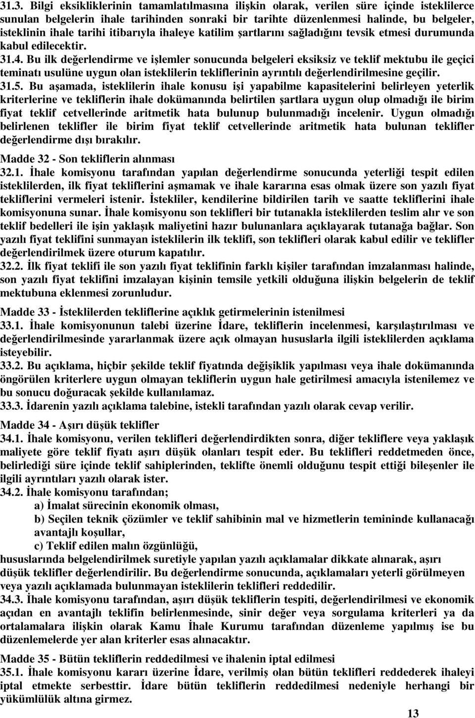 Bu ilk değerlendirme ve işlemler sonucunda belgeleri eksiksiz ve teklif mektubu ile geçici teminatı usulüne uygun olan isteklilerin tekliflerinin ayrıntılı değerlendirilmesine geçilir. 31.5.