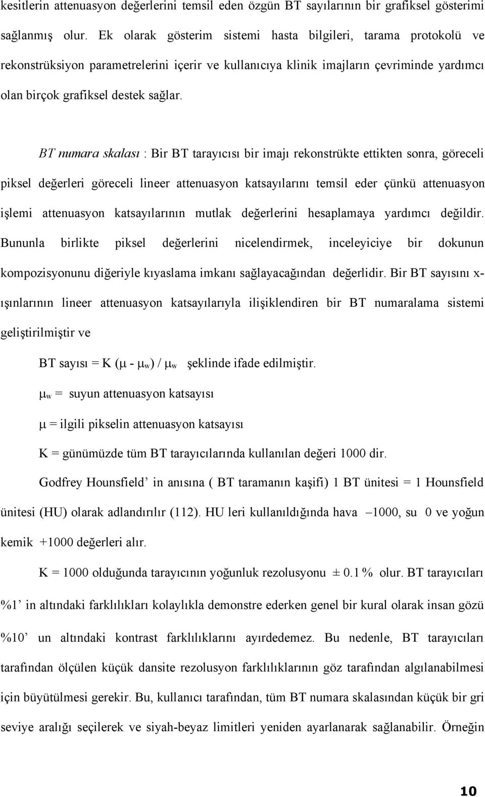 BT numara skalası : Bir BT tarayıcısı bir imajı rekonstrükte ettikten sonra, göreceli piksel değerleri göreceli lineer attenuasyon katsayılarını temsil eder çünkü attenuasyon işlemi attenuasyon