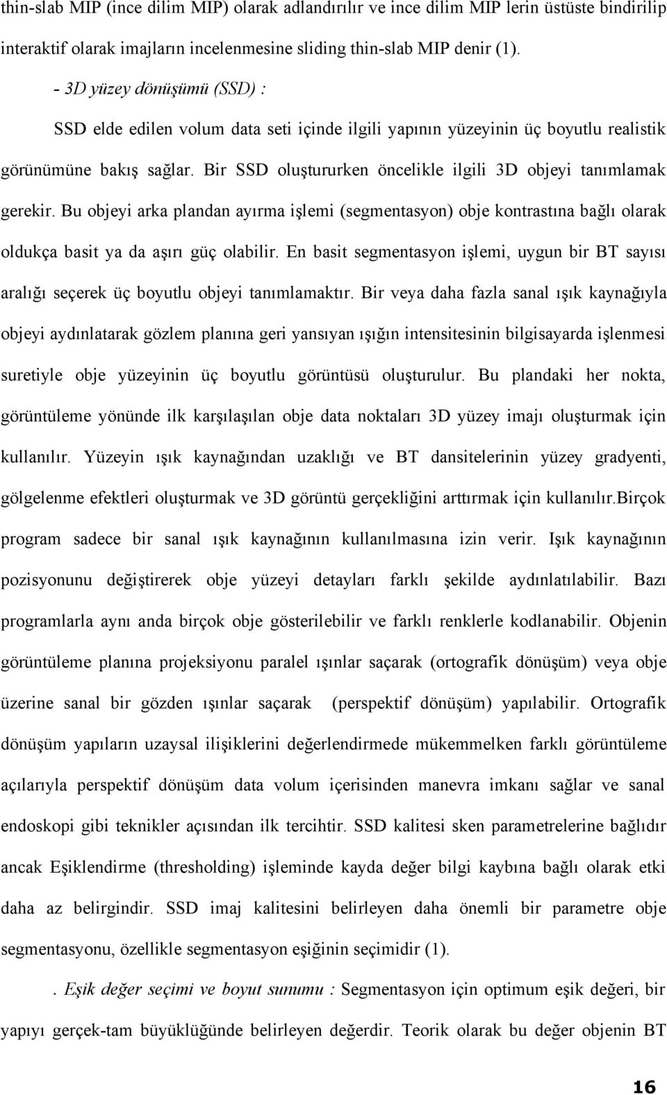 Bir SSD oluştururken öncelikle ilgili 3D objeyi tanımlamak gerekir. Bu objeyi arka plandan ayırma işlemi (segmentasyon) obje kontrastına bağlı olarak oldukça basit ya da aşırı güç olabilir.