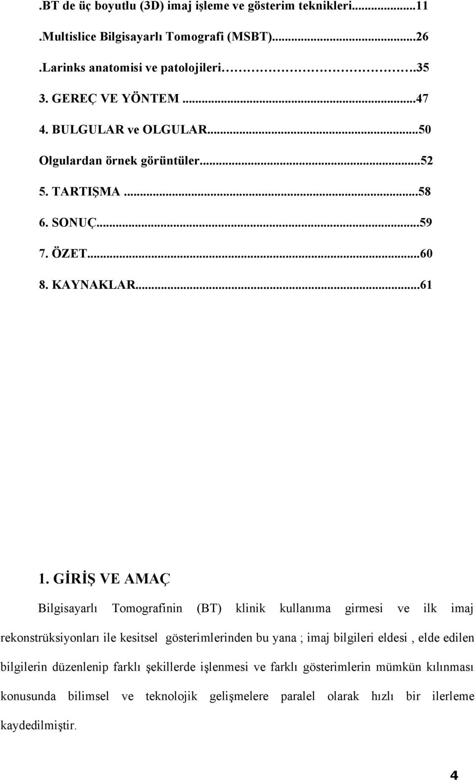 GİRİŞ VE AMAÇ Bilgisayarlı Tomografinin (BT) klinik kullanıma girmesi ve ilk imaj rekonstrüksiyonları ile kesitsel gösterimlerinden bu yana ; imaj bilgileri eldesi,