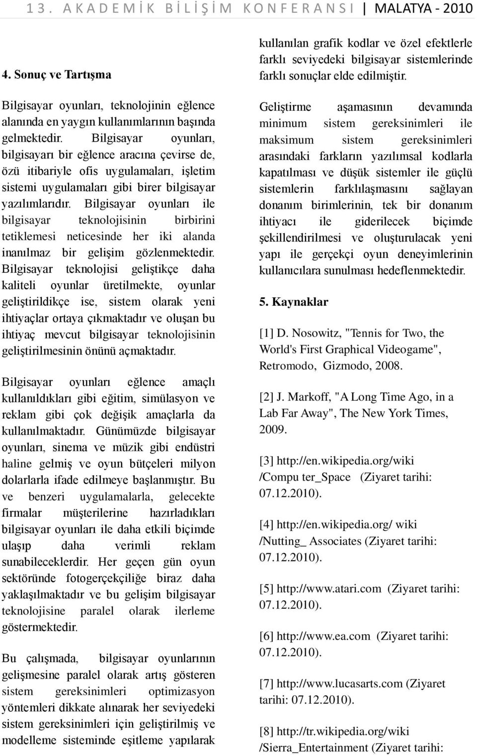 Bilgisayar oyunları ile bilgisayar teknolojisinin birbirini tetiklemesi neticesinde her iki alanda inanılmaz bir gelişim gözlenmektedir.