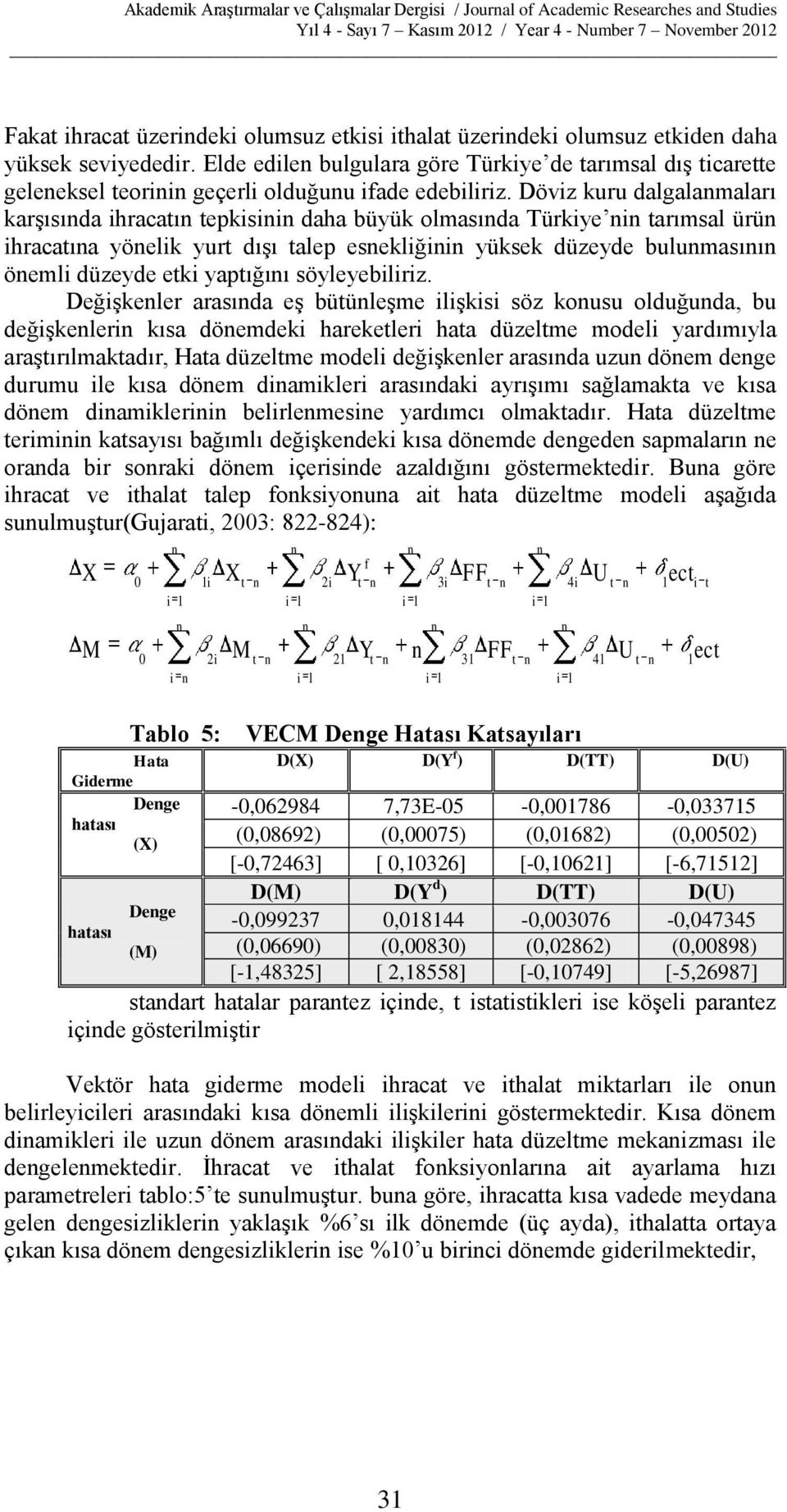 Döviz kuru dalgalamaları karşısıda ihracatı tepkisii daha büyük olmasıda Türkiye i tarımsal ürü ihracatıa yöelik yurt dışı talep esekliğii yüksek düzeyde bulumasıı öemli düzeyde etki yaptığıı