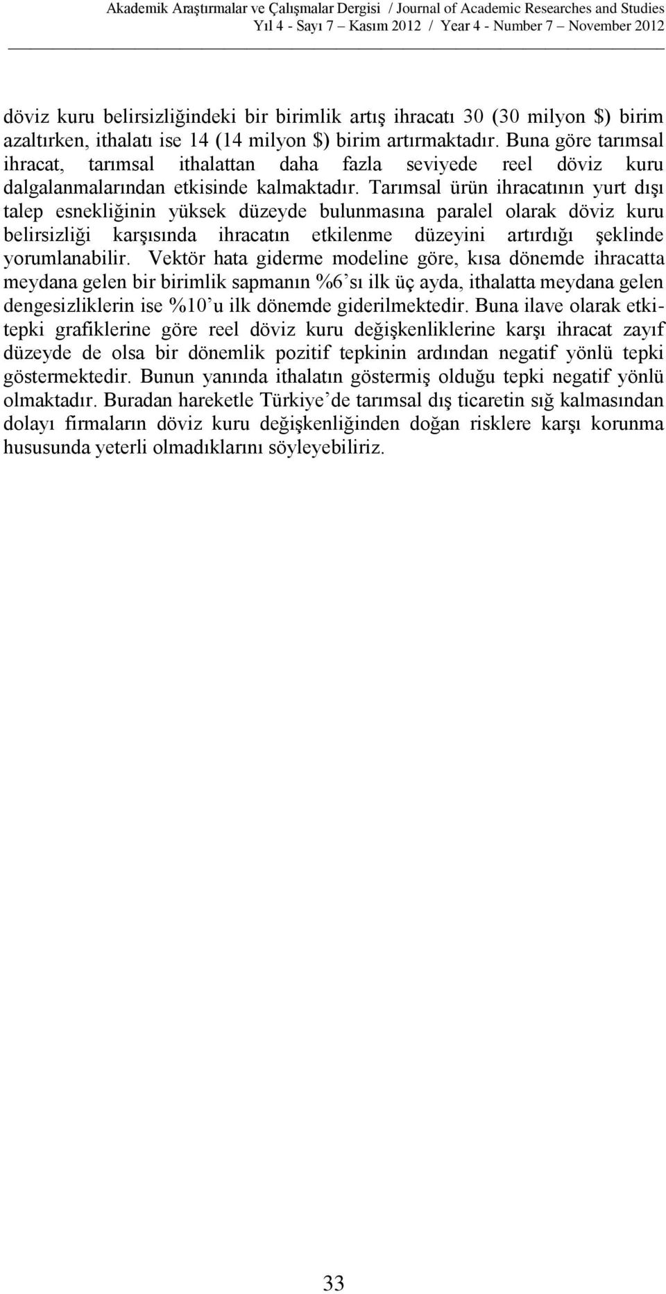 Tarımsal ürü ihracatıı yurt dışı talep esekliğii yüksek düzeyde bulumasıa paralel olarak döviz kuru belirsizliği karşısıda ihracatı etkileme düzeyii artırdığı şeklide yorumlaabilir.