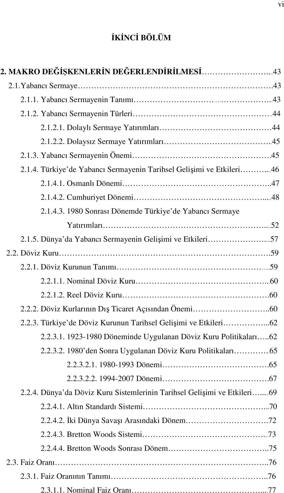 ..48 2.1.4.3. 1980 Sonrası Dönemde Türkiye de Yabancı Sermaye Yatırımları...52 2.1.5. Dünya da Yabancı Sermayenin Gelişimi ve Etkileri...57 2.2. Döviz Kuru.59 2.2.1. Döviz Kurunun Tanımı..59 2.2.1.1. Nominal Döviz Kuru.