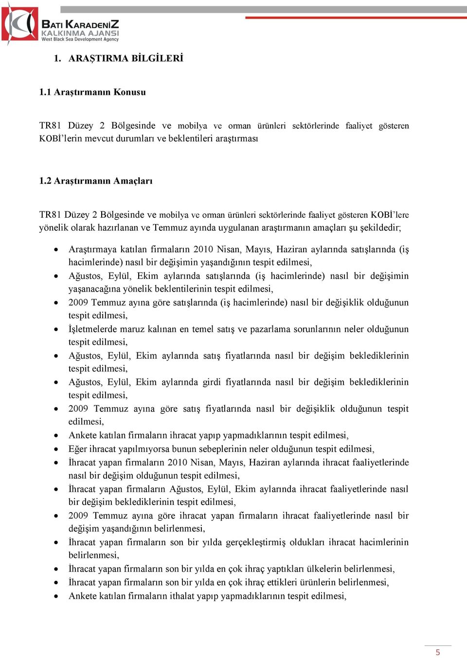 şekildedir; Araştırmaya katılan firmaların 2010 Nisan, Mayıs, Haziran aylarında satışlarında (iş hacimlerinde) nasıl bir değişimin yaşandığının tespit edilmesi, Ağustos, Eylül, Ekim aylarında