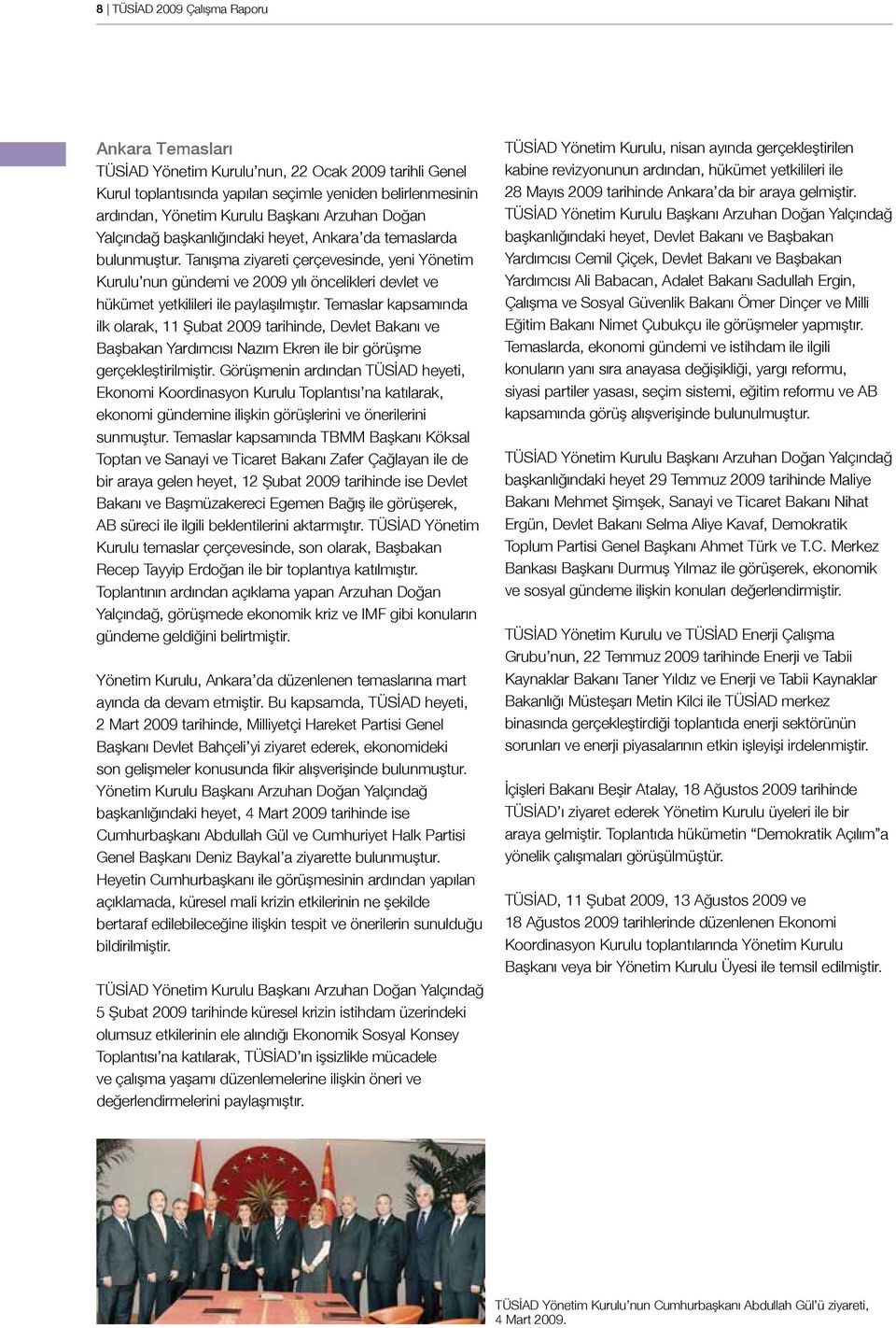 Tanışma ziyareti çerçevesinde, yeni Yönetim Kurulu nun gündemi ve 2009 yılı öncelikleri devlet ve hükümet yetkilileri ile paylaşılmıştır.