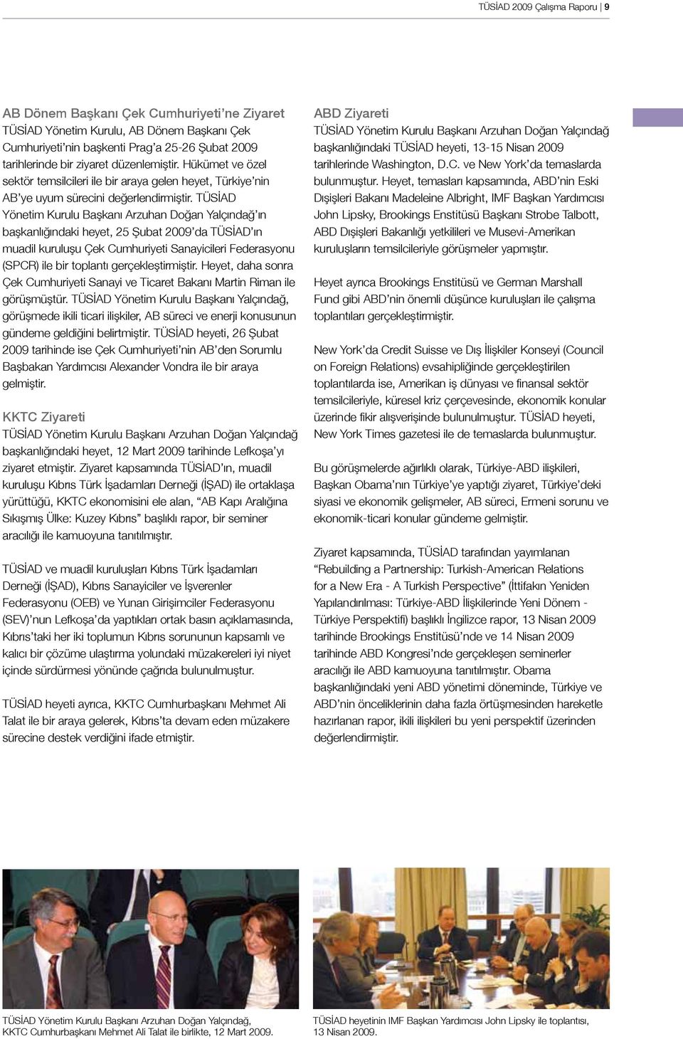 TÜSİAD Yönetim Kurulu Başkanı Arzuhan Doğan Yalçındağ ın başkanlığındaki heyet, 25 Şubat 2009 da TÜSİAD ın muadil kuruluşu Çek Cumhuriyeti Sanayicileri Federasyonu (SPCR) ile bir toplantı