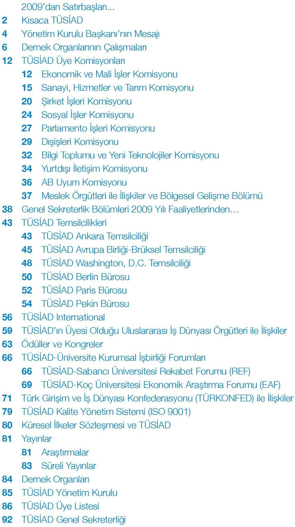 Şirket İşleri Komisyonu 24 Sosyal İşler Komisyonu 27 Parlamento İşleri Komisyonu 29 Dışişleri Komisyonu 32 Bilgi Toplumu ve Yeni Teknolojiler Komisyonu 34 Yurtdışı İletişim Komisyonu 36 AB Uyum