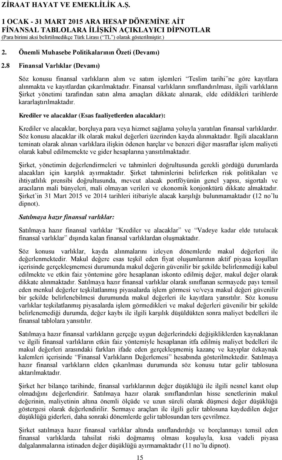 Finansal varlıkların sınıflandırılması, ilgili varlıkların Şirket yönetimi tarafından satın alma amaçları dikkate alınarak, elde edildikleri tarihlerde kararlaştırılmaktadır.