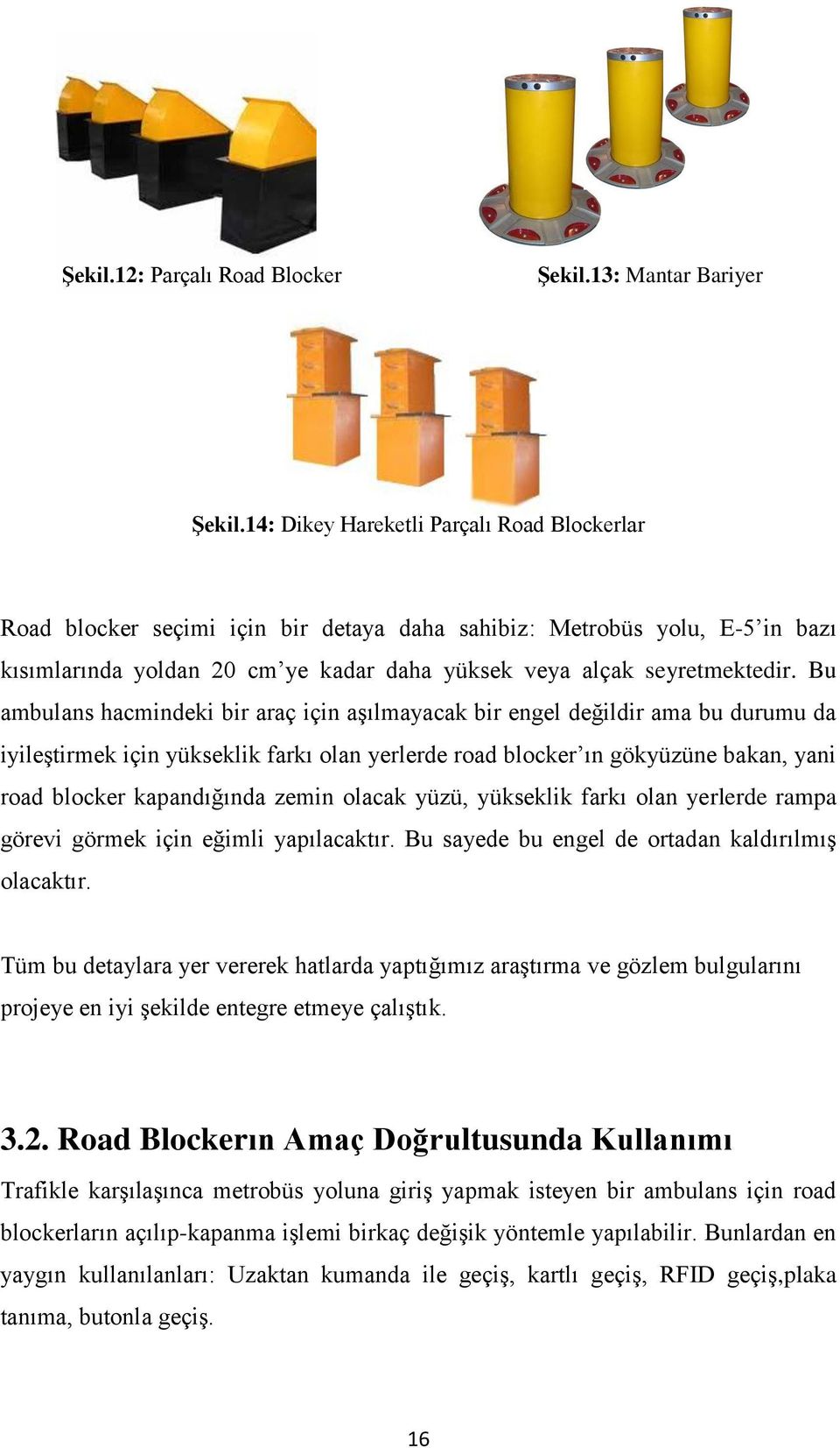 Bu ambulans hacmindeki bir araç için aşılmayacak bir engel değildir ama bu durumu da iyileştirmek için yükseklik farkı olan yerlerde road blocker ın gökyüzüne bakan, yani road blocker kapandığında